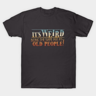 Weird Being Same Age As Old People Ironic Sarcastic Dad-Joke T-Shirt